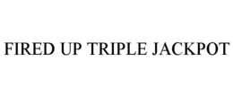 FIRED UP TRIPLE JACKPOT trademark