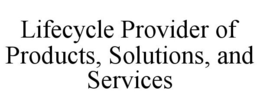 LIFECYCLE PROVIDER OF PRODUCTS, SOLUTIONS, AND SERVICES trademark