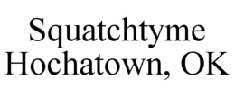 SQUATCHTYME HOCHATOWN, OK trademark