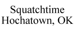SQUATCHTIME HOCHATOWN, OK trademark
