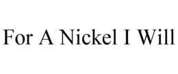 FOR A NICKEL I WILL trademark