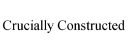CRUCIALLY CONSTRUCTED trademark