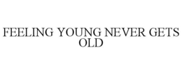 FEELING YOUNG NEVER GETS OLD trademark