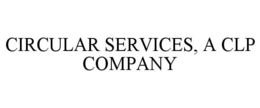 CIRCULAR SERVICES, A CLP COMPANY trademark
