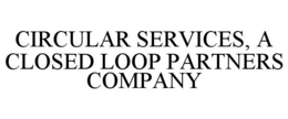 CIRCULAR SERVICES, A CLOSED LOOP PARTNERS COMPANY trademark