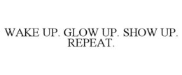WAKE UP. GLOW UP. SHOW UP. REPEAT. trademark