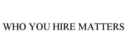 WHO YOU HIRE MATTERS trademark