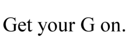 GET YOUR G ON. trademark