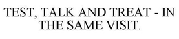 TEST, TALK AND TREAT - IN THE SAME VISIT. trademark