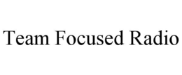 TEAM FOCUSED RADIO trademark