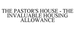 THE PASTOR'S HOUSE - THE INVALUABLE HOUSING ALLOWANCE trademark