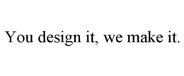 YOU DESIGN IT, WE MAKE IT. trademark