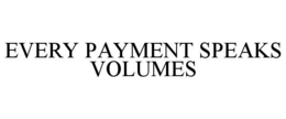 EVERY PAYMENT SPEAKS VOLUMES trademark