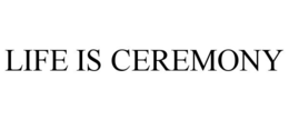 LIFE IS CEREMONY trademark