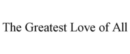 THE GREATEST LOVE OF ALL trademark