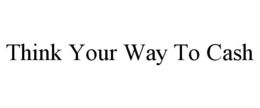 THINK YOUR WAY TO CASH trademark