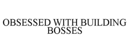 OBSESSED WITH BUILDING BOSSES trademark