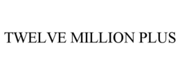 TWELVE MILLION PLUS trademark