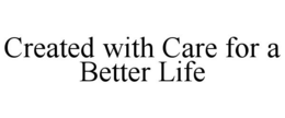 CREATED WITH CARE FOR A BETTER LIFE trademark