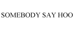 SOMEBODY SAY HOO trademark