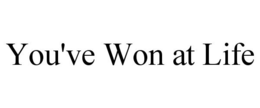 YOU'VE WON AT LIFE trademark