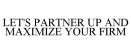 LET'S PARTNER UP AND MAXIMIZE YOUR FIRM trademark
