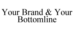 YOUR BRAND & YOUR BOTTOMLINE trademark
