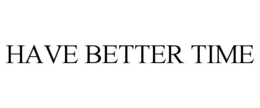 HAVE BETTER TIME trademark