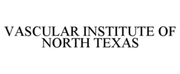 VASCULAR INSTITUTE OF NORTH TEXAS trademark