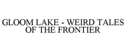 GLOOM LAKE - WEIRD TALES OF THE FRONTIER trademark