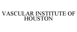VASCULAR INSTITUTE OF HOUSTON trademark