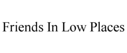 FRIENDS IN LOW PLACES trademark