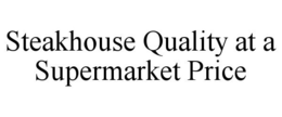 STEAKHOUSE QUALITY AT A SUPERMARKET PRICE trademark