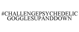 #CHALLENGEPSYCHEDELIC GOGGLESUPANDDOWN trademark