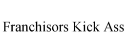 FRANCHISORS KICK ASS trademark