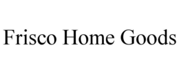 FRISCO HOME GOODS trademark