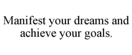 MANIFEST YOUR DREAMS AND ACHIEVE YOUR GOALS. trademark