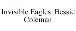 INVISIBLE EAGLES: BESSIE COLEMAN trademark