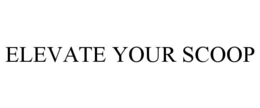 ELEVATE YOUR SCOOP trademark
