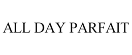 ALL DAY PARFAIT trademark
