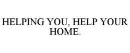 HELPING YOU, HELP YOUR HOME. trademark