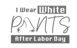 I WEAR WHITE PANTS AFTER LABOR DAY trademark