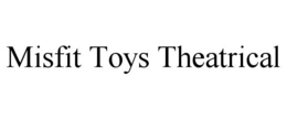 MISFIT TOYS THEATRICAL trademark