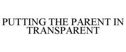 PUTTING THE PARENT IN TRANSPARENT trademark