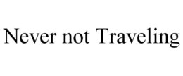 NEVER NOT TRAVELING trademark