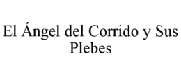 EL ÁNGEL DEL CORRIDO Y SUS PLEBES trademark