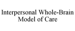 INTERPERSONAL WHOLE-BRAIN MODEL OF CARE trademark