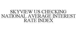 SKYVIEW US CHECKING NATIONAL AVERAGE INTEREST RATE INDEX trademark
