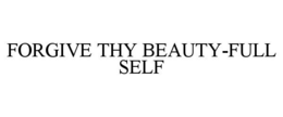 FORGIVE THY BEAUTY-FULL SELF trademark