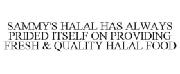 SAMMY'S HALAL HAS ALWAYS PRIDED ITSELF ON PROVIDING FRESH & QUALITY HALAL FOOD trademark
